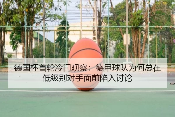 德国杯首轮冷门观察：德甲球队为何总在低级别对手面前陷入讨论